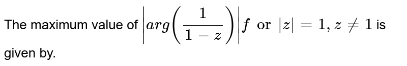 The maximum value of `|a r g(1/(1-z))|` for |z|=1,`z!=1`
is given by.