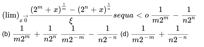 `("lim")_(xvec0)((2^m+x)^(1/m)-(2^n+x)^(1/n))/xi se q u a lto`

`1/(m2^m)-1/(n2^n)`
 (b) `1/(m2^m)+1/(n2^n)`

`1/(m2^(-m))-1/(n2^(-n))`
 (d) `1/(m2^(-m))+1/(n2^(-n))`