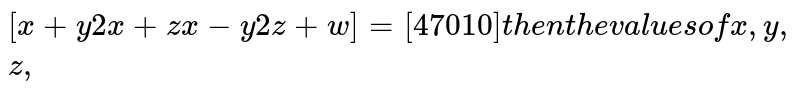 If [[x+y,2x+zx-y,2z+w]]=[[4,70,10]] then the values of x,y,z,w are
