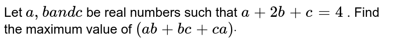 Let `a ,ba n dc`
be real numbers such that `a+2b+c=4`
. Find the maximum value of `(a b+b c+c a)dot`