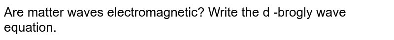 Are matter waves electromagnetic? Write the d -brogly wave equation.