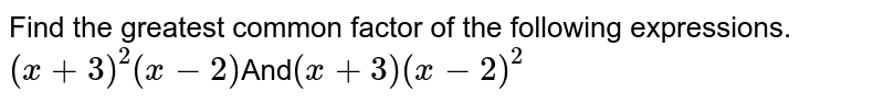 Find the greatest common factor of the following expressions. (x+3)^(2)(x-2) And (x+3)(x-2)^(2)