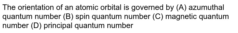 The orientation of an atomic orbital is governed by (A) azumuthal quantum number (B) spin quantum number (C) magnetic quantum number (D) principal quantum number