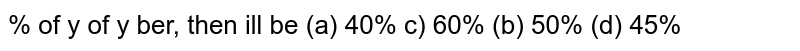 will be as y then y (b) 50% (a) 40% 3A (d) 45% A (c)60%