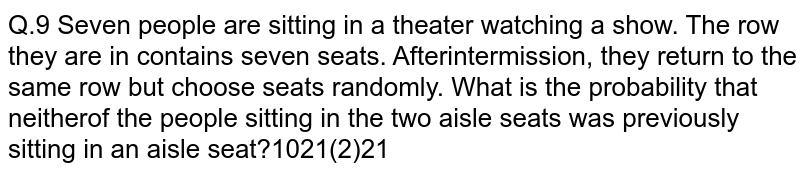 Seven people are sitting in a theater watching a show.The row they are in contains seven seats.After intermission,they return to the same row but choose seats randomly.What is the probability that neither of the people sitting in the two aisle seats was previously sitting in an aisle seat?
