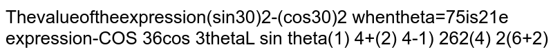 The value of the expression `((sin3theta)/sin theta)^2-((cos3theta)/costheta)^2` when `theta=7.5^@`
