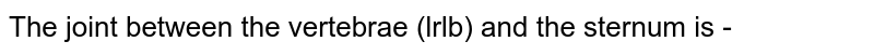 The joint between the vertebrae (lrlb) and the sternum is -