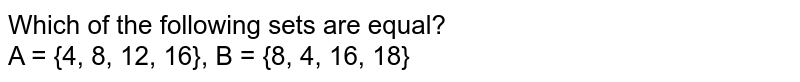 Which of the following sets are equal? A = {4, 8, 12, 16}, B = {8, 4, 16, 18}