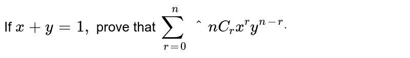If `x+y=1,`
prove that `sum_(r=0)^n^n C_r x^r y^(n-r)dot`