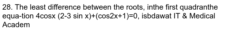  The least difference between the roots, in the first quadrant  `(0 <= x <= pi/2),` of  the equation  `4 cos x(2-3 sin^2 x)+(cos 2x+1)=0, `is 