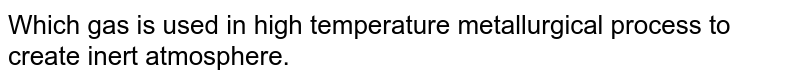 Which gas is used in high temperature metallurgical process to create inert atmosphere.