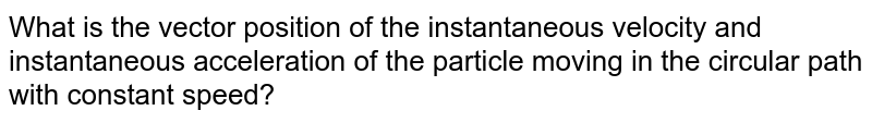 What is the vector position of the instantaneous velocity and instantaneous acceleration of the particle moving in the circular path with constant speed?
