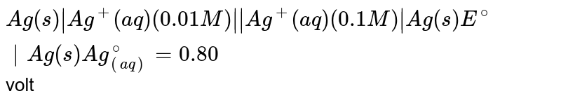 Ag(s)|Ag^(+)(aq)(0.01M)||Ag^(+)(aq)(0.1M)|Ag(s)E^(@)|Ag(s)Ag_((aq))^(@)=0.80 volt