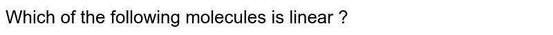 Which of the following molecules is linear ?