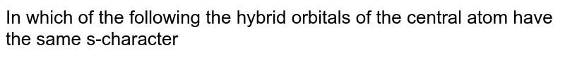 In which of the following the hybrid orbitals of the central atom have the same s-character