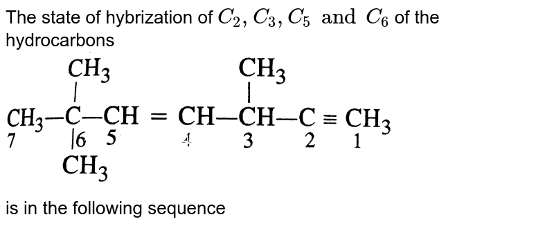 The state of hybrization of `C_(2), C_(3), C_(5) and C_(6)` of the hydrocarbons <br> <img src="https://d10lpgp6xz60nq.cloudfront.net/physics_images/DIN_OBJ_CHM_V02_C5_3_E01_468_Q01.png" width="80%"> <br> is in the following sequence