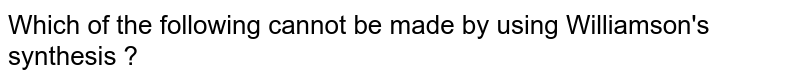 Which of the following cannot be made by using Williamson's synthesis ?