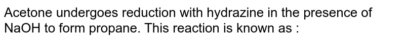 Acetone undergoes reduction with hydrazine in the presence of NaOH to form propane. This reaction is known as :