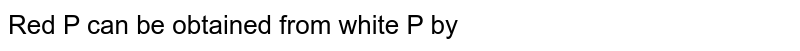 Red P can be obtained from white P by