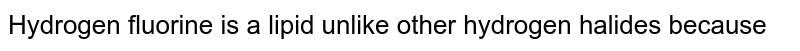 Hydrogen fluorine is a lipid unlike other hydrogen halides because
