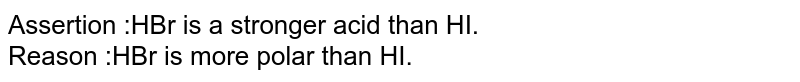 Assertion :HBr is a stronger acid than HI. <br> Reason :HBr is more polar than HI. 