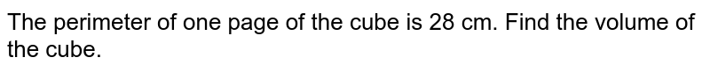 The perimeter of one page of the cube is 28 cm. Find the volume of the cube.