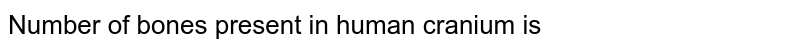 Number of bones present in human cranium is