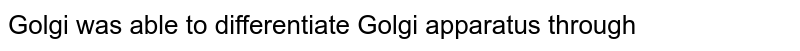 Golgi was able to differentiate Golgi apparatus through