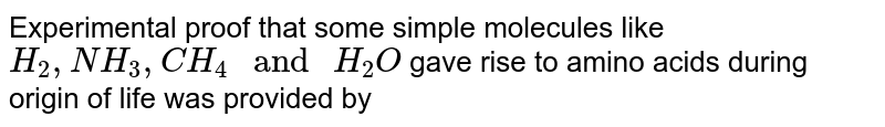 Experimental proof that some simple molecules like H_2,NH_3,CH_4" and "H_2O gave rise to amino acids during origin of life was provided by
