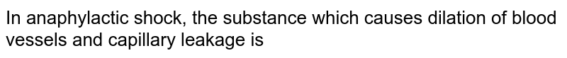 In anaphylactic shock, the substance which causes dilation of blood vessels and capillary leakage is