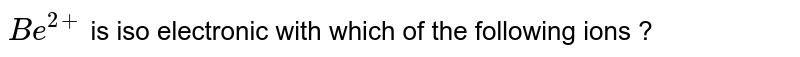 Be^(2+) is iso electronic with which of the following ions ?