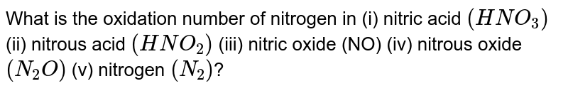 What is the oxidation number of nitrogen in (i) nitric acid (HNO_(3)) (ii) nitrous acid (HNO_(2)) (iii) nitric oxide (NO) (iv) nitrous oxide (N_(2)O) (v) nitrogen (N_(2)) ?