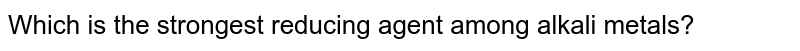 Which is the strongest reducing agent among alkali metals?