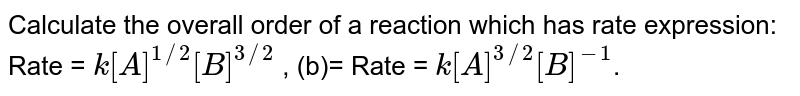 Calculate the overall order of a reaction which has rate expression: Rate = k[A]^(1//2)[B]^(3//2) , (b) Rate = k[A]^(3//2)[B]^(-1) .