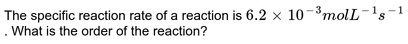 The specific reaction rate of a reaction is 6.2 xx 10^(-3) mol L^(-1) s^(-1) . What is the order of the reaction?