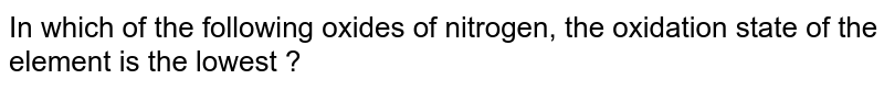In which of the following oxides of nitrogen, the oxidation state of the element is the lowest ?