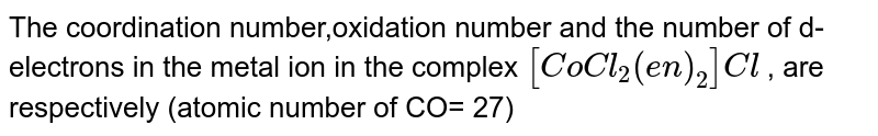 The coordination number,oxidation number and the number of d-electrons in the metal ion in the complex [CoCl_(2)(en)_(2)]Cl , are respectively (atomic number of CO= 27)