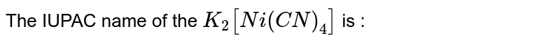 The IUPAC name of the `K_(2)[Ni(CN)_(4)]` is : 
