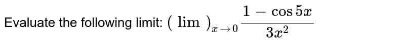 Evaluate the
  following limit: `(lim)_(x->0)(1-cos5x)/(3x^2)`