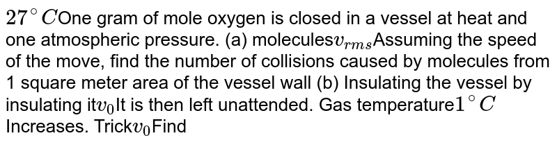 One Gram Mole Of Oxygen At 27 And One Atmospheric Pressure Is Enclosed In Vessel I Assuming The Molecules To Be Moving The V Rms Find The Number Of Collisions Per Second Which One Gram Mole Of Oxygen At 27 And One Atmospheric Pressure Is Enclosed In Vessel I Assuming The Molecules To Be Moving The V Rms Find The Number Of Collisions Per Second Which