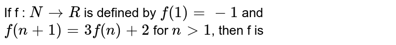 If f : N to R is defined by f(1) = -1 and f(n+1)=3f(n)+2 for n gt 1 , then f is