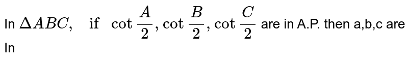 In `Delta ABC, if cot""A/2,cot""B/2,cot""C/2` are in A.P. then a,b,c are In 