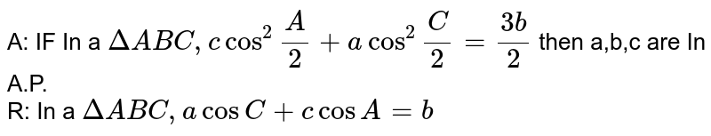 A: IF In  a  `Delta ABC, c cos^2""A/2+a cos^2""C/2=(3b)/2` then a,b,c are In A.P. <br> R: In a `Delta ABC,a cos C+ c cos A=b`