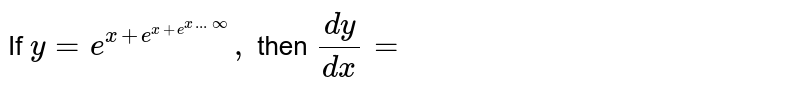 If `y = e ^(x + e ^(x + e^(x ...oo))),` then `(dy)/(dx)=` 