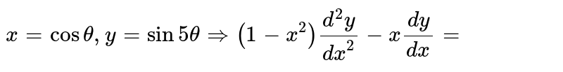 `x = cos theta, y = sin 5 theta implies (1- x ^(2)) (d^(2)y)/(dx ^(2)) -x (dy)/(dx) =`