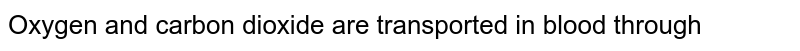 Oxygen and carbon dioxide are transported in blood through