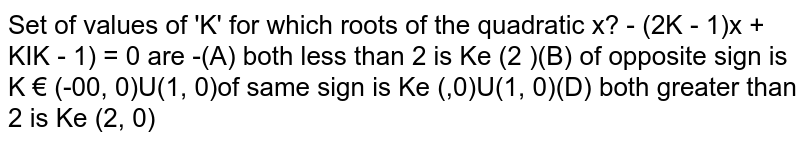 Set of values of `'K'` for which roots of the quadratic `x^2-[2K-1)x+K(K-1)=0` are 