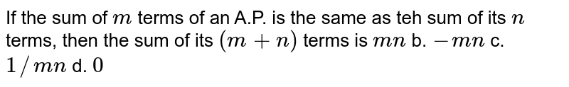 If the sum of m terms of an A.P.is the same as teh sum of its n terms,then the sum of its (m+n) terms is mn b.-mn c.1/mn d.0