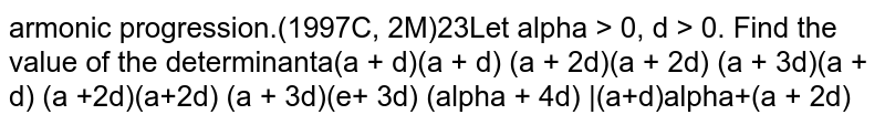let a>0,d>0 find the value of the determinant (1)/(a)_((1)/(a(a+d))),(1)/((a+d)(a+2d))(1)/(a+d),(1)/((a+d)(a+2d)),(1)/((a+2d)(a+3d))(1)/(a+2d),(1)/((a+2d)(a+3d)),(1)/((a+3d)(a+4d))]|