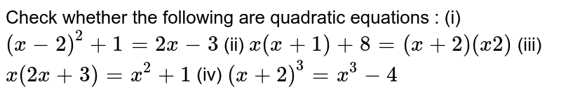 Check whether the following are  quadratic equations : (i) `(x-2)^2+1=2x-3` (ii) `x(x+1)+8=(x+2)(x 2)`(iii) `x(2x+3)=x^2+1` (iv) `(x+2)^3=x^3-4`
